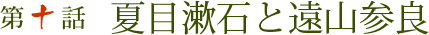 第十話 夏目漱石と遠山参良